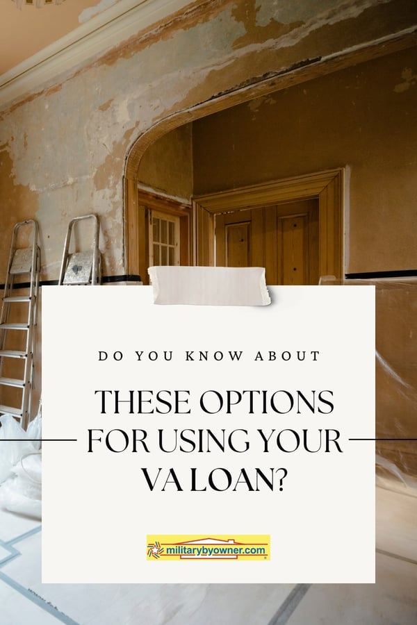 Photo of home interior under renovation, wall are unfinished and there are ladders against the wall. Text reads, Do You Know About These Options for Using your Va Loan?